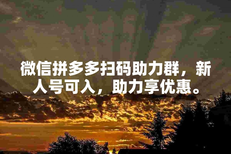 微信拼多多扫码助力群，新人号可入，助力享优惠。