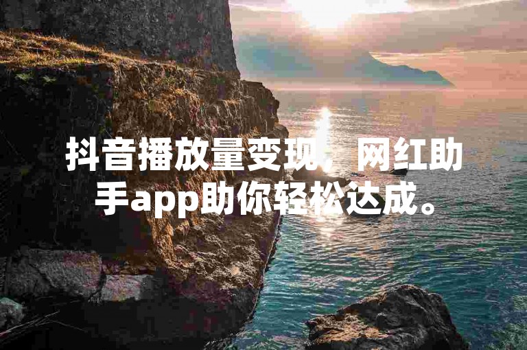 抖音播放量变现，网红助手app助你轻松达成。