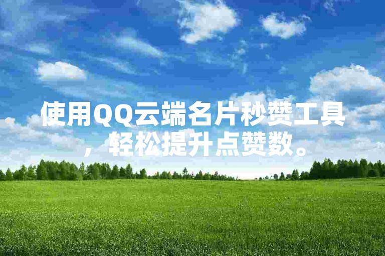 使用QQ云端名片秒赞工具，轻松提升点赞数。