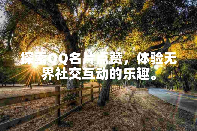 探索QQ名片点赞，体验无界社交互动的乐趣。