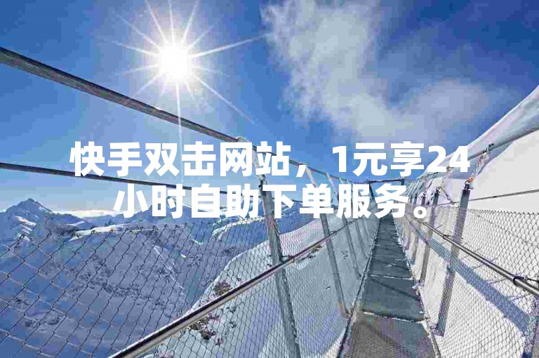 快手双击网站，1元享24小时自助下单服务。