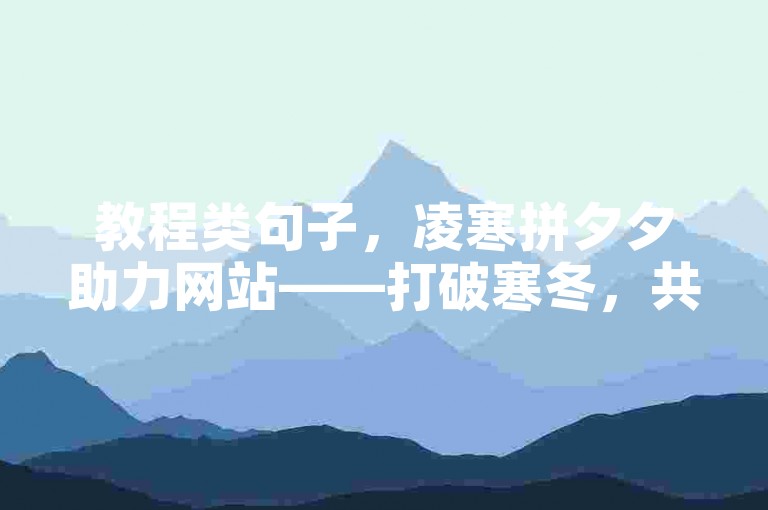教程类句子，凌寒拼夕夕助力网站——打破寒冬，共创繁荣。