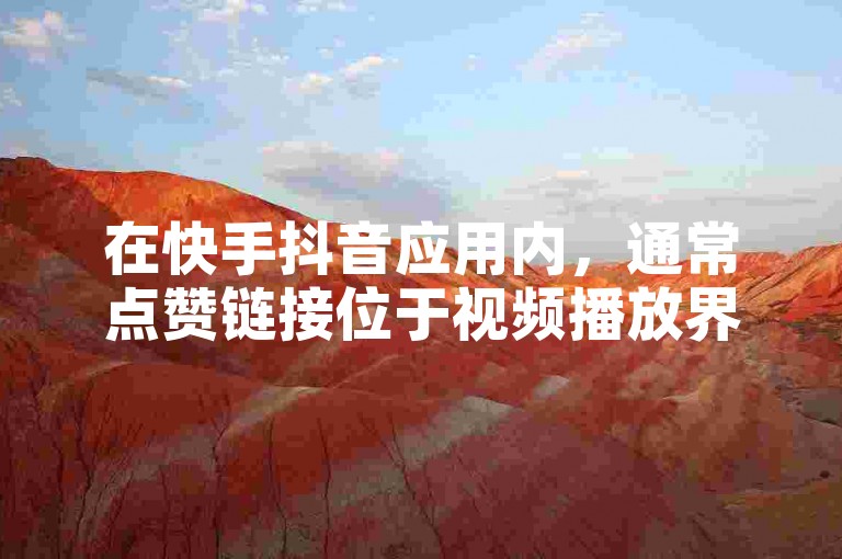在快手抖音应用内，通常点赞链接位于视频播放界面下方。