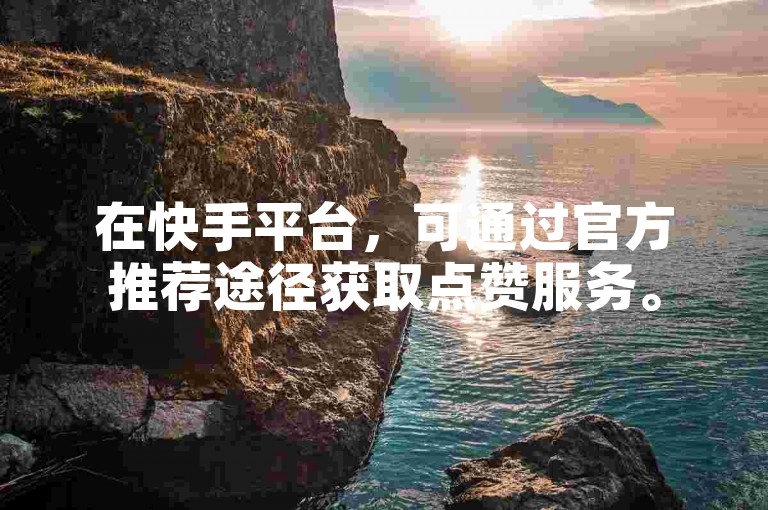在快手平台，可通过官方推荐途径获取点赞服务。