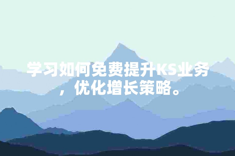 学习如何免费提升KS业务，优化增长策略。