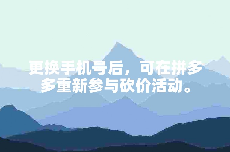 更换手机号后，可在拼多多重新参与砍价活动。