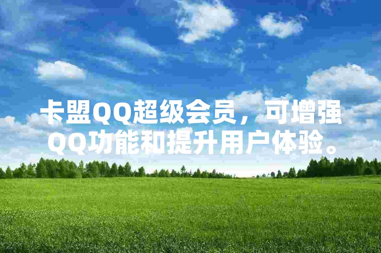 卡盟QQ超级会员，可增强QQ功能和提升用户体验。