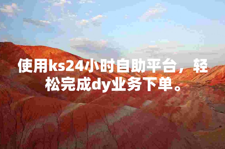 使用ks24小时自助平台，轻松完成dy业务下单。