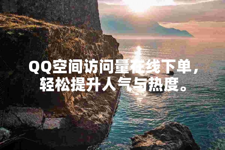 QQ空间访问量在线下单，轻松提升人气与热度。