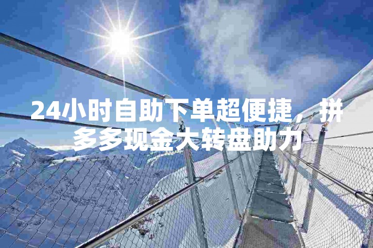 24小时自助下单超便捷，拼多多现金大转盘助力50元。