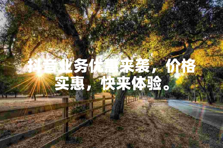 抖音业务优惠来袭，价格实惠，快来体验。