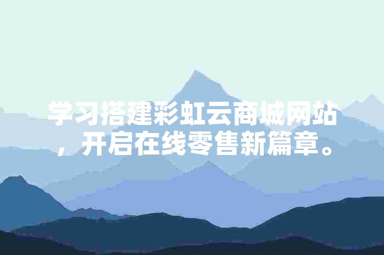 学习搭建彩虹云商城网站，开启在线零售新篇章。