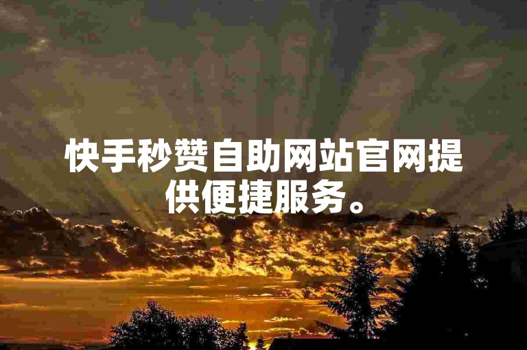快手秒赞自助网站官网提供便捷服务。