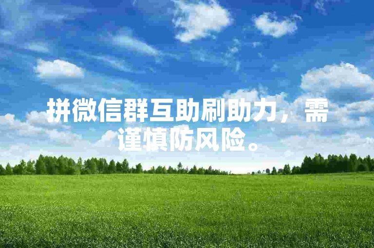 拼微信群互助刷助力，需谨慎防风险。