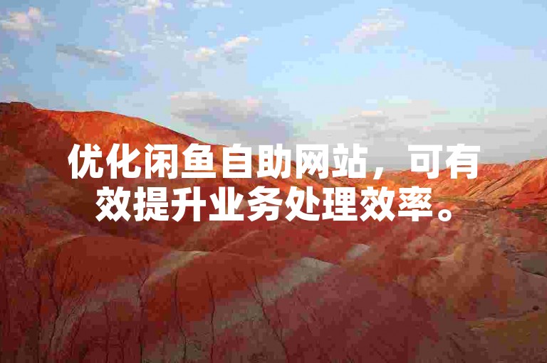 优化闲鱼自助网站，可有效提升业务处理效率。