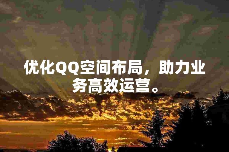 优化QQ空间布局，助力业务高效运营。