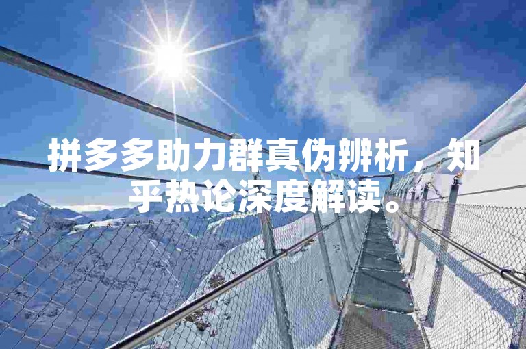 拼多多助力群真伪辨析，知乎热论深度解读。