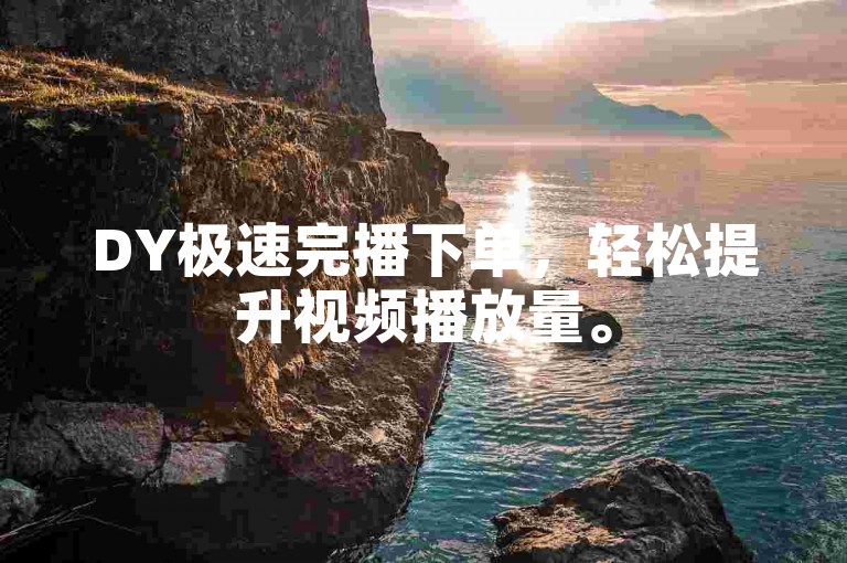 DY极速完播下单，轻松提升视频播放量。