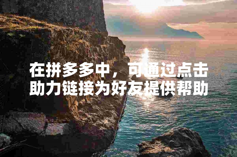 在拼多多中，可通过点击助力链接为好友提供帮助。