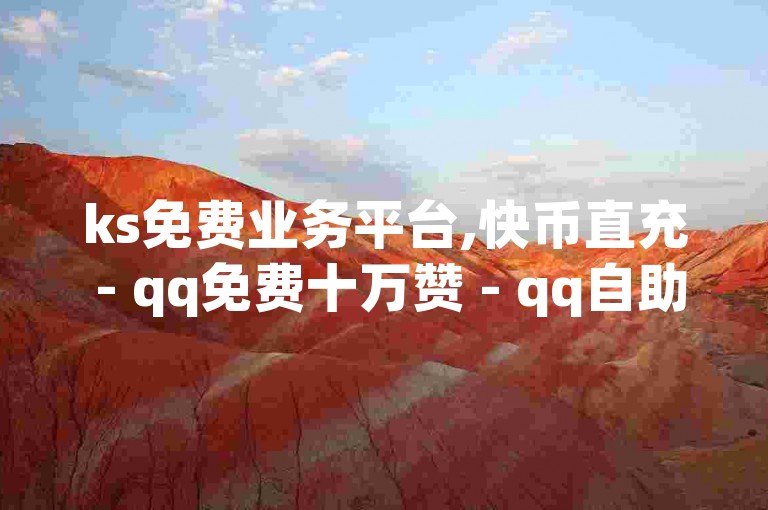 ks免费业务平台,快币直充 - qq免费十万赞 - qq自助下单商城