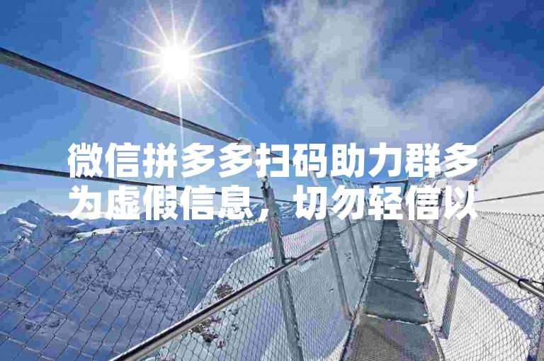 微信拼多多扫码助力群多为虚假信息，切勿轻信以免受骗。