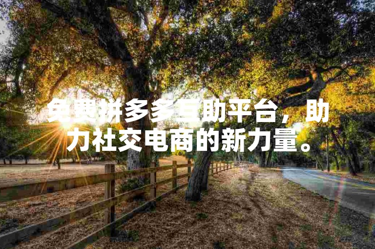 免费拼多多互助平台，助力社交电商的新力量。