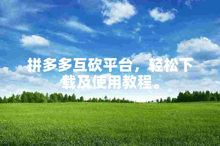 拼多多互砍平台，轻松下载及使用教程。