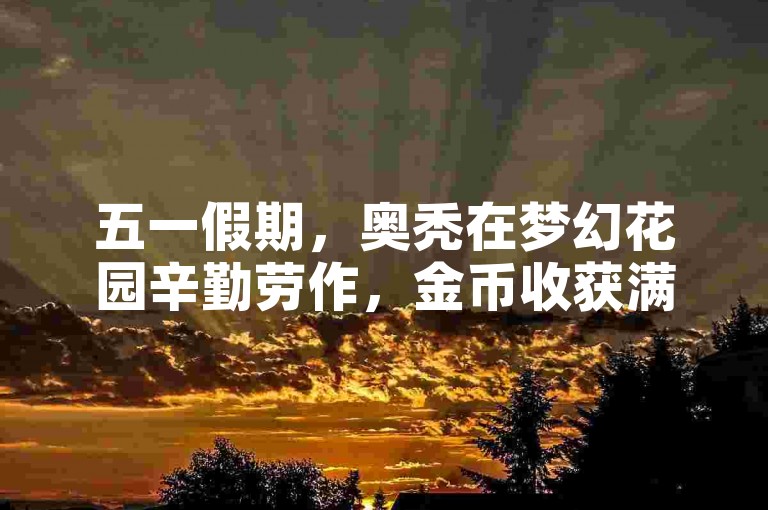 五一假期，奥秃在梦幻花园辛勤劳作，金币收获满满！