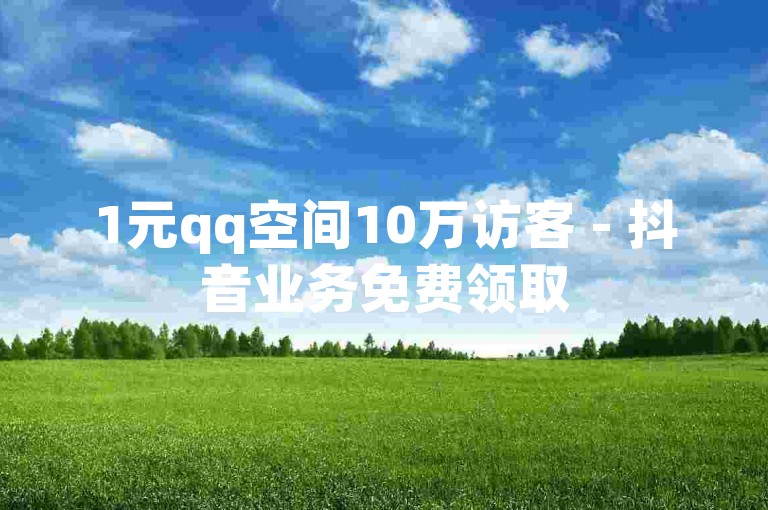 1元qq空间10万访客 - 抖音业务免费领取