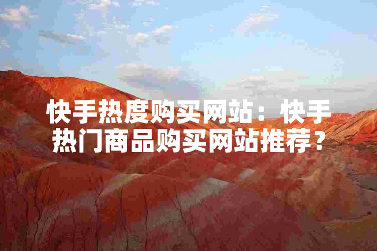 快手热度购买网站：快手热门商品购买网站推荐？